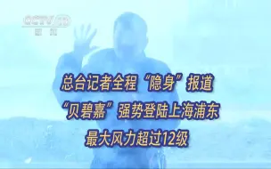 总台记者全程“隐身”报道！“贝碧嘉”强势登陆上海浦东，最大风力超过12级