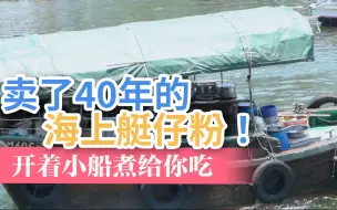 卖了40年的海上艇仔粉！ 开着小船煮给你吃