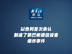 新华社消息｜以色列首次承认制造了黎巴嫩通信设备爆炸事件