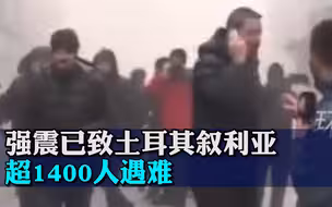 强震已致土耳其叙利亚超1400人遇难