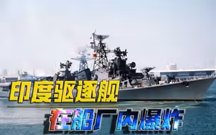 印军驱逐舰在船厂爆炸！或许又是化粪池炸了？国产航母就被泼过粪