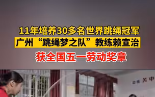 11年培养30多名世界跳绳冠军，教练赖宣治获全国五一劳动奖章