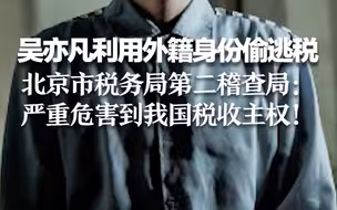 吴亦凡利用外籍身份偷逃税 北京市税务局第二稽查局：严重危害到我国税收主权！