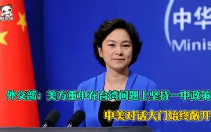 外交部：美方重申在台湾问题上坚持一中政策 中美对话大门始终敞开