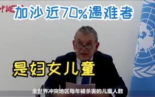 联合国机构：加沙近70%遇难者是妇女儿童 呼吁立即实行人道主义停火