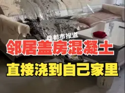 邻居盖房混凝土直接浇到自己家里，当事人：幸亏今天没人躺沙发上