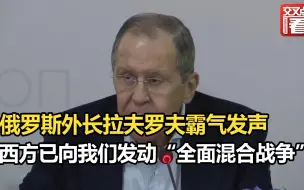 俄罗斯外长拉夫罗夫霸气发声：西方已向我们发动“全面混合战争”，我们当然会应战！