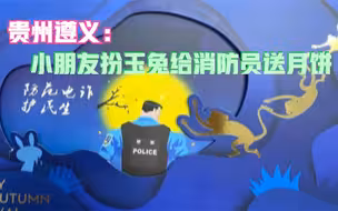贵州遵义：小朋友扮玉兔给消防员送月饼