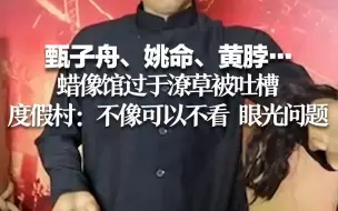 甄子舟、姚命、黄脖…蜡像馆过于潦草被吐槽 度假村：不像可以不看 眼光问题