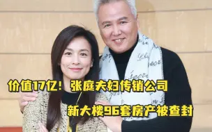 张庭夫妇传销公司新大楼96套房产被查封，价值17亿元