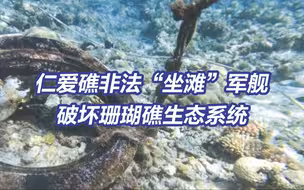 菲律宾非法“坐滩”军舰破坏仁爱礁珊瑚礁生态系统