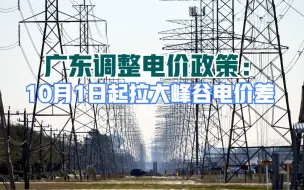 广东调整电价政策：10月1日起拉大峰谷电价差