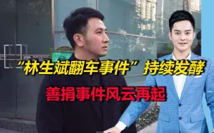“林生斌翻车事件”持续发酵，深情人设刚崩塌，善捐事件风云再起