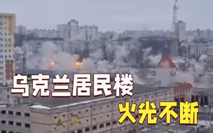 乌克兰居民楼疑遭炮击扫射 一整排建筑火光不断