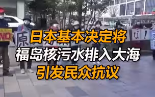 日本基本决定将福岛核污水排入大海引发民众抗议！57天将污染半个太平洋