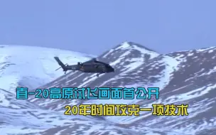直-20高原试飞画面首公开，20年攻克一项技术，最后细节有惊喜