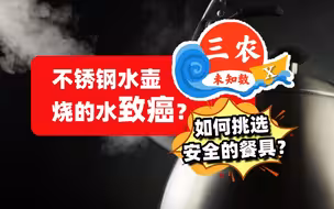 三农未知数丨不锈钢水壶烧的水致癌？如何挑选安全的餐具？