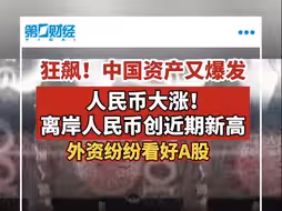 中国资产爆发！人民币大涨！离岸人民币创近期新高