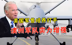 警惕！澳军无人机军购达成，迅速填补短板，被美国栽培成忠心打手