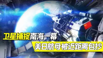 卫星捕捉南海一幕：美日航母陷局中局，得益于我国一战术躲避动作