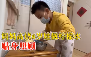 妈妈高烧6岁娃做柠檬水贴身照顾，妈妈：他说不怕被传染，很贴心