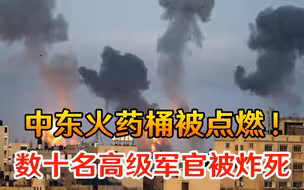 中东火药桶彻底被点燃！疯狂对轰毫不客气，数十名高级军官被炸死