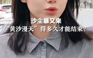 红星星视野｜沙尘暴又来，“黄沙漫天”得多久才能结束？