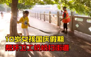 10岁女孩国庆假期帮环卫奶奶扫街：能体验到奶奶工作的辛苦