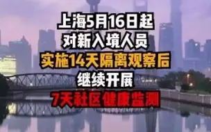 上海5月16日起对新入境人员实施14天隔离观察后，继续开展7天社区健康监测。