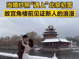 当婚纱照“遇上”北京初雪，故宫角楼前见证新人的浪漫