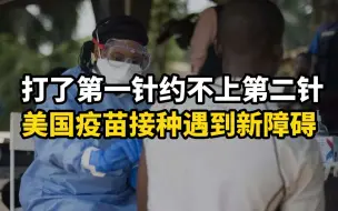 打了第一针约不上第二针，美国疫苗接种遇到新障碍
