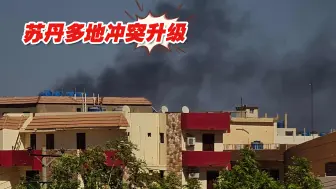 苏丹多地冲突升级，斡旋方敦促冲突双方恢复停火谈判