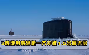 3艘核潜艇一字排开，冲破1.5米厚冰层同时上浮，全球没有第二个国家能做到