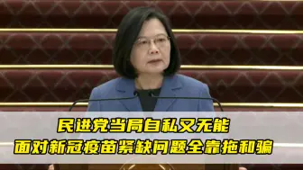 民进党当局被批自私又无能，面对新冠疫苗紧缺问题全靠拖和骗