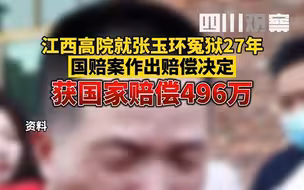 国家赔偿496万！江西高院就张玉环冤狱27年国赔案作出赔偿决定