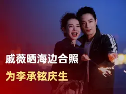 戚薇晒海边合照为李承铉庆生