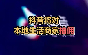 抖音将对本地生活商家抽佣，“结婚”类目费率最高8%