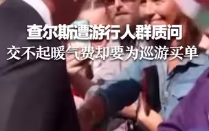 查尔斯遭游行人群质问：我们暖气费都交不起 却要为你的盛大巡游买单