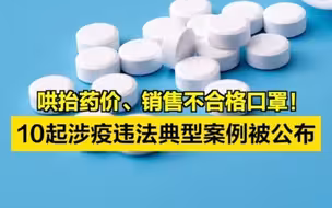 哄抬药价、销售不合格口罩等！10起涉疫违法典型案例被公布