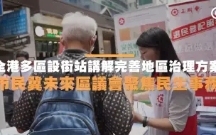 全港多区设街站讲解完善地区治理建议方案，市民：希望未来区议会多关心民生