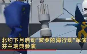 北约下月启动“波罗的海行动”军演 芬兰瑞典参演