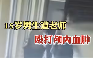 15岁男生遭老师殴打颅内血肿！涉事老师：人是我打的，头是他道歉磕伤的