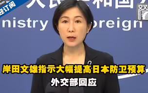5年43万亿日元！ 岸田文雄指示大幅提高日本防卫预算！中国外交部这样评论