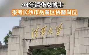 #清华女博士报考长沙协警 ，特长备注为“清华大学”！知情人称该博士系在校生，不符合招聘条件未录用