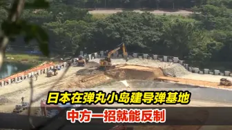 紧盯台湾和钓鱼岛！日本在弹丸小岛建导弹基地，中方一招就能反制