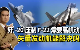 歼-20为何需要矢量发动机？隐身机更需高机动，压制F-22很有必要