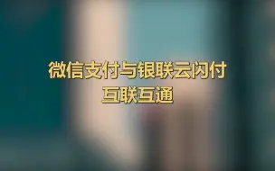 微信支付已与银联云闪付App正式实现线下条码的互认互扫