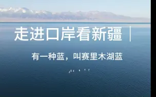 走进口岸看新疆｜有一种蓝，叫赛里木湖蓝