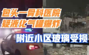 包头一骨科医院疑液化气罐爆炸，附近居民家玻璃受损，无人员伤亡