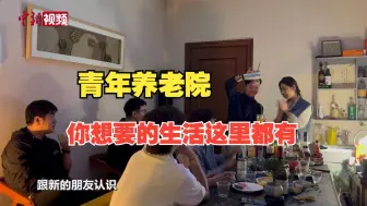 养老or社交？近300人“入驻”的“青年养老院”到底怎么回事？